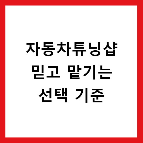 자동차튜닝샵 믿고 맡기는 선택 기준