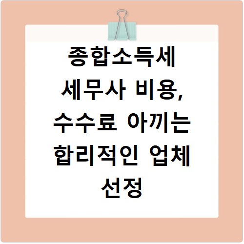 종합소득세 세무사 비용, 수수료 아끼는 합리적인 업체 선정