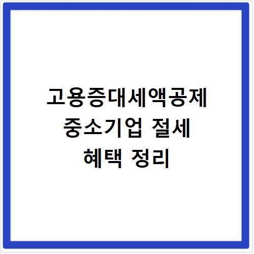 고용증대세액공제 중소기업 절세 혜택 정리