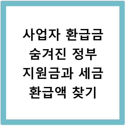 사업자 환급금 숨겨진 정부 지원금과 세금 환급액 찾기