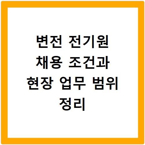 변전 전기원 채용 조건과 현장 업무 범위 정리