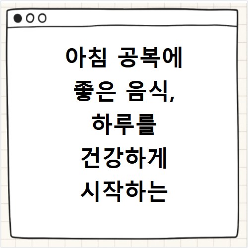 아침 공복에 좋은 음식, 하루를 건강하게 시작하는 방법